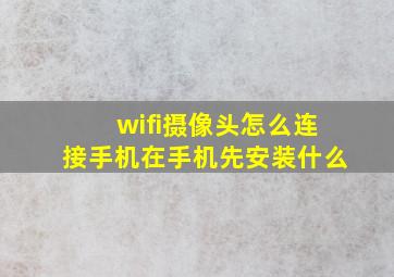 wifi摄像头怎么连接手机在手机先安装什么