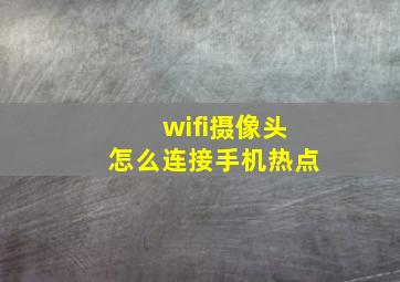 wifi摄像头怎么连接手机热点