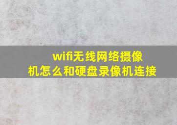 wifi无线网络摄像机怎么和硬盘录像机连接