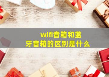 wifi音箱和蓝牙音箱的区别是什么