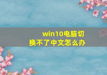 win10电脑切换不了中文怎么办