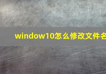 window10怎么修改文件名