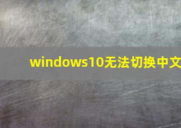 windows10无法切换中文