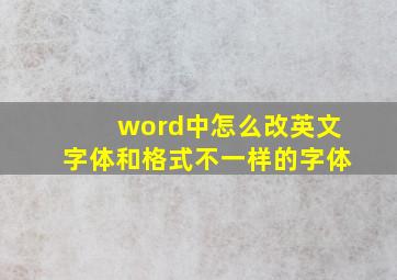 word中怎么改英文字体和格式不一样的字体