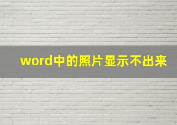 word中的照片显示不出来