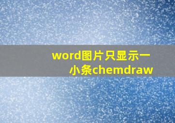 word图片只显示一小条chemdraw