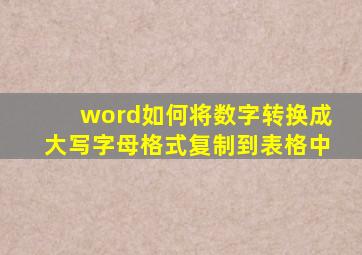 word如何将数字转换成大写字母格式复制到表格中