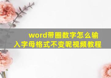 word带圈数字怎么输入字母格式不变呢视频教程