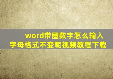 word带圈数字怎么输入字母格式不变呢视频教程下载