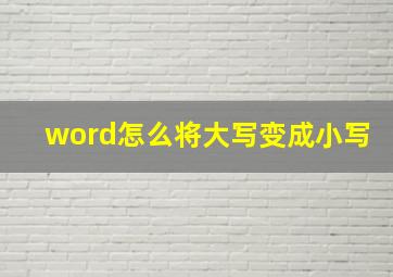 word怎么将大写变成小写