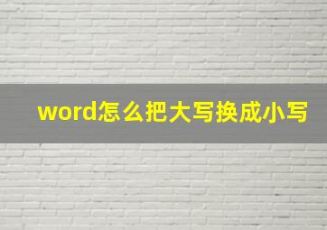 word怎么把大写换成小写