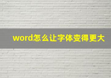 word怎么让字体变得更大