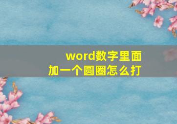 word数字里面加一个圆圈怎么打