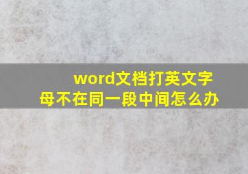 word文档打英文字母不在同一段中间怎么办