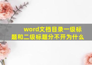 word文档目录一级标题和二级标题分不开为什么