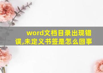 word文档目录出现错误,未定义书签是怎么回事