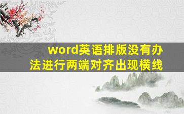 word英语排版没有办法进行两端对齐出现横线