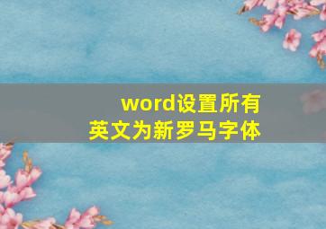 word设置所有英文为新罗马字体