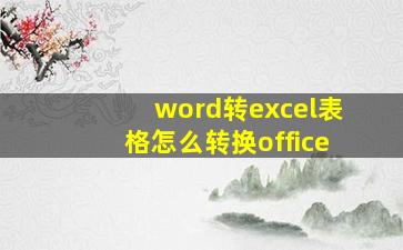 word转excel表格怎么转换office