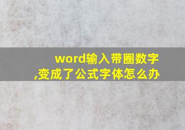 word输入带圈数字,变成了公式字体怎么办