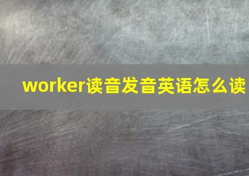 worker读音发音英语怎么读