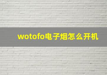 wotofo电子烟怎么开机