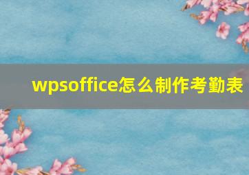 wpsoffice怎么制作考勤表