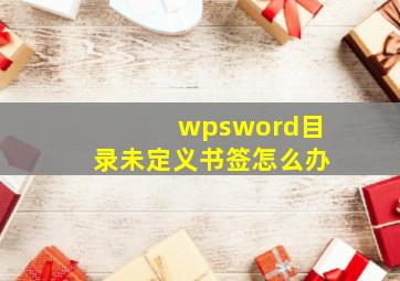 wpsword目录未定义书签怎么办