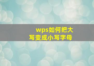 wps如何把大写变成小写字母