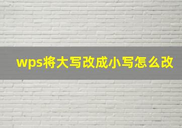 wps将大写改成小写怎么改