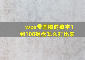 wps带圆圈的数字1到100键盘怎么打出来