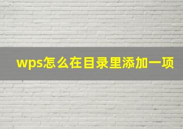 wps怎么在目录里添加一项