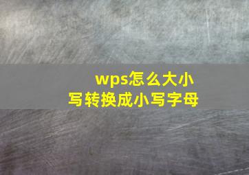 wps怎么大小写转换成小写字母