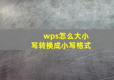 wps怎么大小写转换成小写格式