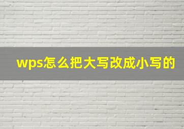 wps怎么把大写改成小写的