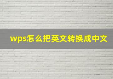 wps怎么把英文转换成中文