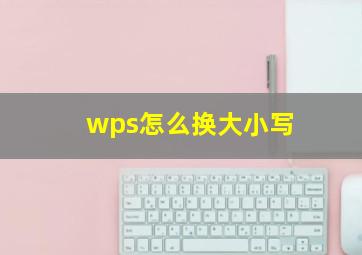 wps怎么换大小写