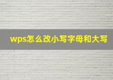 wps怎么改小写字母和大写