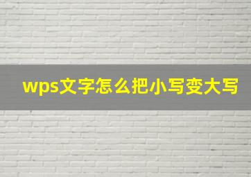 wps文字怎么把小写变大写