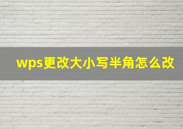 wps更改大小写半角怎么改