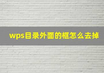 wps目录外面的框怎么去掉