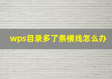 wps目录多了条横线怎么办