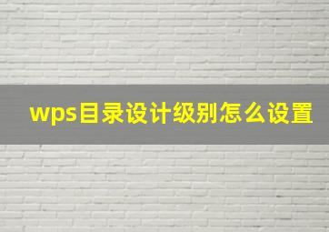 wps目录设计级别怎么设置