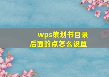 wps策划书目录后面的点怎么设置