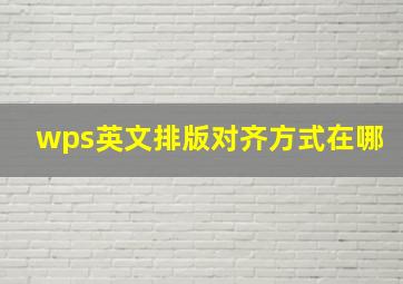 wps英文排版对齐方式在哪