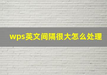 wps英文间隔很大怎么处理