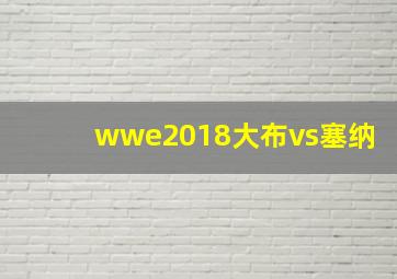 wwe2018大布vs塞纳