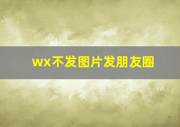 wx不发图片发朋友圈