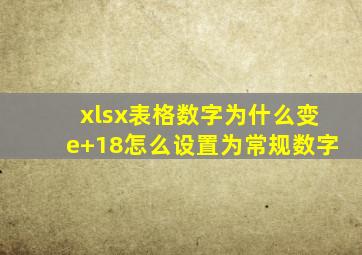 xlsx表格数字为什么变e+18怎么设置为常规数字