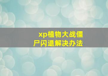 xp植物大战僵尸闪退解决办法